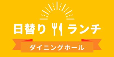 日替りランチ
ダイニングホール